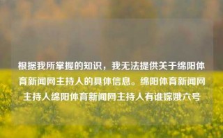 根据我所掌握的知识，我无法提供关于绵阳体育新闻网主持人的具体信息。绵阳体育新闻网主持人绵阳体育新闻网主持人有谁嫦娥六号