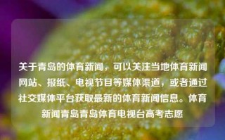 关于青岛的体育新闻，可以关注当地体育新闻网站、报纸、电视节目等媒体渠道，或者通过社交媒体平台获取最新的体育新闻信息。体育新闻青岛青岛体育电视台高考志愿