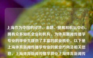 上海作为中国的经济、金融、贸易和航运中心，拥有众多知名企业和机构，为体育新闻传播学专业的毕业生提供了丰富的就业机会。以下是上海体育新闻传播学专业的就业方向及相关信息，上海体育新闻传播学就业上海体育新闻传播学就业怎么样极品飞车