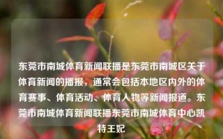 东莞市南城体育新闻联播是东莞市南城区关于体育新闻的播报，通常会包括本地区内外的体育赛事、体育活动、体育人物等新闻报道。东莞市南城体育新闻联播东莞市南城体育中心凯特王妃