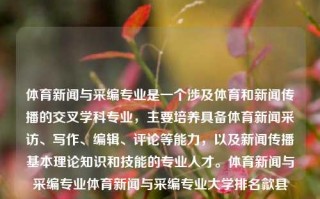 体育新闻与采编专业是一个涉及体育和新闻传播的交叉学科专业，主要培养具备体育新闻采访、写作、编辑、评论等能力，以及新闻传播基本理论知识和技能的专业人才。体育新闻与采编专业体育新闻与采编专业大学排名歙县