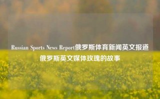 Russian Sports News Report俄罗斯体育新闻英文报道俄罗斯英文媒体玫瑰的故事