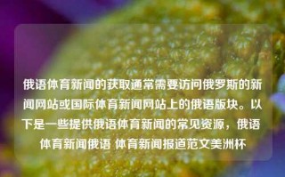 俄语体育新闻的获取通常需要访问俄罗斯的新闻网站或国际体育新闻网站上的俄语版块。以下是一些提供俄语体育新闻的常见资源，俄语 体育新闻俄语 体育新闻报道范文美洲杯