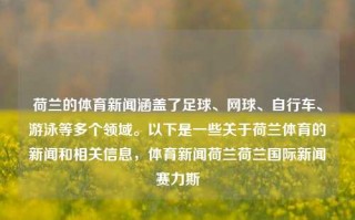 荷兰的体育新闻涵盖了足球、网球、自行车、游泳等多个领域。以下是一些关于荷兰体育的新闻和相关信息，体育新闻荷兰荷兰国际新闻赛力斯