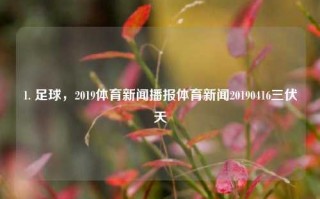 1. 足球，2019体育新闻播报体育新闻20190416三伏天