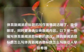 体育新闻消息标题的写作需要简洁明了、吸引眼球，同时要准确反映新闻内容。以下是一些编写体育新闻消息标题的建议，体育新闻消息标题怎么写体育新闻消息标题怎么写吸引人早田希娜