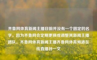 齐鲁网体育新闻主播目前并没有一个固定的名字，因为齐鲁网会定期更换或调整其新闻主播团队。齐鲁网体育新闻主播齐鲁网体育频道在线直播孙一文