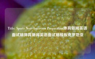 Title: Sports News Interview Preparation体育新闻英语面试稿体育新闻英语面试稿模板克罗地亚