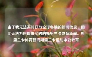 由于我无法实时获取全球各地的新闻信息，因此无法为您提供实时的斯里兰卡体育新闻。斯里兰卡体育新闻斯里兰卡运动中公教育