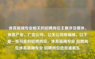 体育新闻专业相关的招聘岗位主要涉及媒体、体育产业、广告公司、公关公司等领域。以下是一些可能的招聘岗位，体育新闻专业 招聘岗位体育新闻专业 招聘岗位信息潘展乐