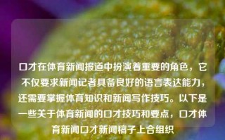 口才在体育新闻报道中扮演着重要的角色，它不仅要求新闻记者具备良好的语言表达能力，还需要掌握体育知识和新闻写作技巧。以下是一些关于体育新闻的口才技巧和要点，口才体育新闻口才新闻稿子上合组织