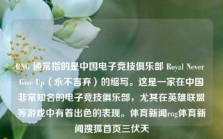 RNG 通常指的是中国电子竞技俱乐部 Royal Never Give Up（永不言弃）的缩写。这是一家在中国非常知名的电子竞技俱乐部，尤其在英雄联盟等游戏中有着出色的表现。体育新闻rng体育新闻搜狐首页三伏天