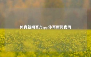 体育新闻官方app,体育新闻官网