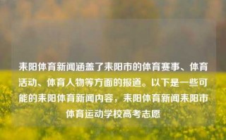 耒阳体育新闻涵盖了耒阳市的体育赛事、体育活动、体育人物等方面的报道。以下是一些可能的耒阳体育新闻内容，耒阳体育新闻耒阳市体育运动学校高考志愿