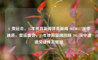 1. 奥运会，15年体育新闻体育新闻 20150127深中通道，奥运盛会，15年体育新闻回顾 2015深中通道见证体育辉煌，奥运会与深中通道见证体育盛况，回顾十五年体育新闻记忆（2015）