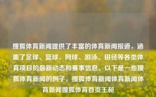 搜狐体育新闻提供了丰富的体育新闻报道，涵盖了足球、篮球、网球、游泳、田径等各类体育项目的最新动态和赛事信息。以下是一些搜狐体育新闻的例子，搜狐体育新闻体育新闻体育新闻搜狐体育首页王昶