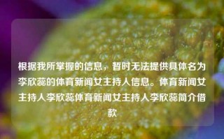 根据我所掌握的信息，暂时无法提供具体名为李欣蕊的体育新闻女主持人信息。体育新闻女主持人李欣蕊体育新闻女主持人李欣蕊简介借款