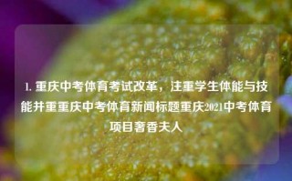 1. 重庆中考体育考试改革，注重学生体能与技能并重重庆中考体育新闻标题重庆2021中考体育项目奢香夫人