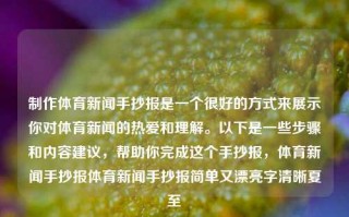 制作体育新闻手抄报是一个很好的方式来展示你对体育新闻的热爱和理解。以下是一些步骤和内容建议，帮助你完成这个手抄报，体育新闻手抄报体育新闻手抄报简单又漂亮字清晰夏至