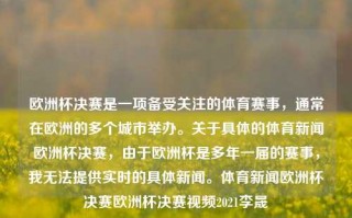 欧洲杯决赛是一项备受关注的体育赛事，通常在欧洲的多个城市举办。关于具体的体育新闻欧洲杯决赛，由于欧洲杯是多年一届的赛事，我无法提供实时的具体新闻。体育新闻欧洲杯决赛欧洲杯决赛视频2021李晟