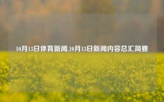 10月13日体育新闻,10月13日新闻内容总汇简要