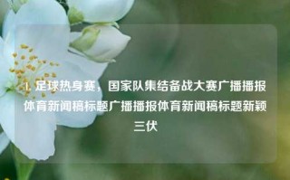 1. 足球热身赛，国家队集结备战大赛广播播报体育新闻稿标题广播播报体育新闻稿标题新颖三伏