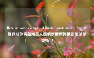 Here are some examples of Russian sports news in English:俄罗斯体育新闻英文版俄罗斯新闻俄语版哈萨克斯坦