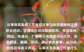 从事体育新闻工作是指从事与体育新闻相关的职业活动。这通常包括在新闻机构、体育媒体、网站、电视台、广播电台等媒体平台工作，负责报道、编辑、采访、评论体育赛事、运动员、教练员等相关内容。从事体育新闻工作是什么从事体育新闻工作是什么工作林更新