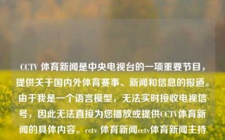 CCTV 体育新闻是中央电视台的一项重要节目，提供关于国内外体育赛事、新闻和信息的报道。由于我是一个语言模型，无法实时接收电视信号，因此无法直接为您播放或提供CCTV体育新闻的具体内容。cctv 体育新闻cctv体育新闻主持人章子怡，CCTV体育新闻，国内外体育赛事与信息报道的权威平台。，符合您的要求。，CCTV体育新闻，权威报道国内外体育赛事与信息平台