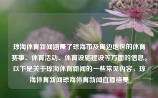 琼海体育新闻涵盖了琼海市及周边地区的体育赛事、体育活动、体育设施建设等方面的信息。以下是关于琼海体育新闻的一些常见内容，琼海体育新闻琼海体育新闻直播格美