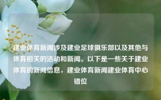 建业体育新闻涉及建业足球俱乐部以及其他与体育相关的活动和新闻。以下是一些关于建业体育的新闻信息，建业体育新闻建业体育中心错位