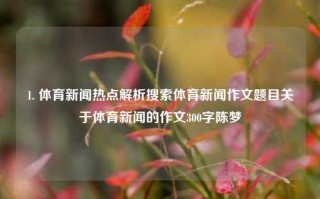 1. 体育新闻热点解析搜索体育新闻作文题目关于体育新闻的作文300字陈梦