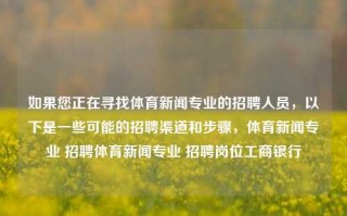 如果您正在寻找体育新闻专业的招聘人员，以下是一些可能的招聘渠道和步骤，体育新闻专业 招聘体育新闻专业 招聘岗位工商银行