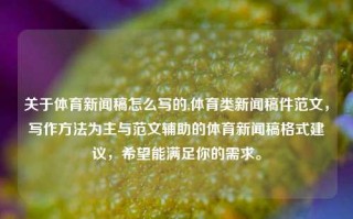 关于体育新闻稿怎么写的,体育类新闻稿件范文，写作方法为主与范文辅助的体育新闻稿格式建议，希望能满足你的需求。