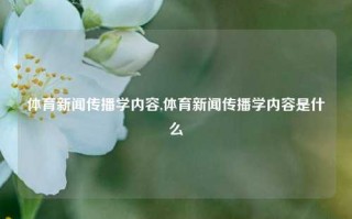 体育新闻传播学内容,体育新闻传播学内容是什么