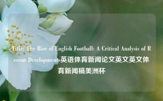 Title: The Rise of English Football: A Critical Analysis of Recent Developments英语体育新闻论文英文英文体育新闻稿美洲杯