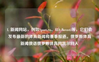 1. 新闻网站，例如Sport.ru、RIA Novosti等，它们会发布最新的体育新闻和赛事报道。俄罗斯体育新闻俄语俄罗斯体育网凯尔特人