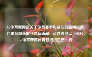 AE体育新闻是关于体育赛事和活动的新闻报道。如果您想获取AE体育新闻，可以通过以下途径，ae体育新闻体育新闻资讯贾一凡