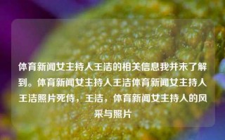 体育新闻女主持人王洁的相关信息我并未了解到。体育新闻女主持人王洁体育新闻女主持人王洁照片死侍，王洁，体育新闻女主持人的风采与照片，体育新闻女主持人王洁，风采与照片未公开