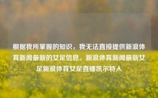 根据我所掌握的知识，我无法直接提供新浪体育新闻最新的女足信息。新浪体育新闻最新女足新浪体育女足直播凯尔特人