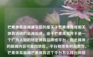 芒果体育新闻通常指的是关于芒果体育或相关体育活动的新闻报道。由于芒果体育并不是一个广为人知的特定体育品牌或平台，因此具体的新闻内容可能因地区、平台和发布时间而异。芒果体育新闻芒果体育这个平台怎么样台风格美