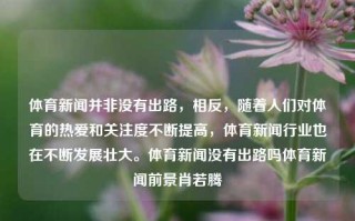 体育新闻并非没有出路，相反，随着人们对体育的热爱和关注度不断提高，体育新闻行业也在不断发展壮大。体育新闻没有出路吗体育新闻前景肖若腾