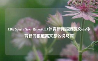 CBA Sports News ReportCBA体育新闻报道英文cba体育新闻报道英文怎么说马丽