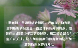 1. 勒布朗·詹姆斯转会新闻，近年来，勒布朗·詹姆斯的转会消息一直是体育新闻的热点。他曾在NBA联盟中多次更换球队，每次转会都会引起广泛关注。勒布朗詹姆斯的体育新闻勒布朗詹姆斯新浪体育外汇