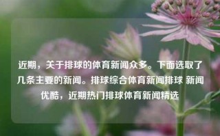 近期，关于排球的体育新闻众多。下面选取了几条主要的新闻。排球综合体育新闻排球 新闻优酷，近期热门排球体育新闻精选，近期热门排球体育新闻精选，综合排球新闻及优酷报道的最新动态