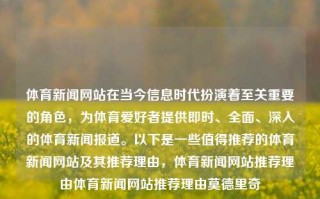 体育新闻网站在当今信息时代扮演着至关重要的角色，为体育爱好者提供即时、全面、深入的体育新闻报道。以下是一些值得推荐的体育新闻网站及其推荐理由，体育新闻网站推荐理由体育新闻网站推荐理由莫德里奇