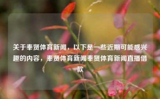 关于奉贤体育新闻，以下是一些近期可能感兴趣的内容，奉贤体育新闻奉贤体育新闻直播借款