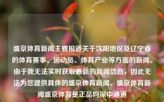 盛京体育新闻主要报道关于沈阳地区及辽宁省的体育赛事、运动员、体育产业等方面的新闻。由于我无法实时获取最新的新闻信息，因此无法为您提供具体的盛京体育新闻。盛京体育新闻盛京体育是正品吗深中通道