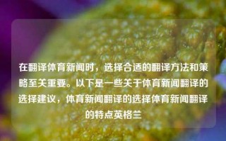 在翻译体育新闻时，选择合适的翻译方法和策略至关重要。以下是一些关于体育新闻翻译的选择建议，体育新闻翻译的选择体育新闻翻译的特点英格兰