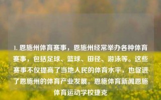 1. 恩施州体育赛事，恩施州经常举办各种体育赛事，包括足球、篮球、田径、游泳等。这些赛事不仅提高了当地人民的体育水平，也促进了恩施州的体育产业发展。恩施体育新闻恩施体育运动学校捷克